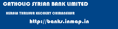 CATHOLIC SYRIAN BANK LIMITED  KERALA THRISSUR KECHERY CHIRANELLUR  banks information 